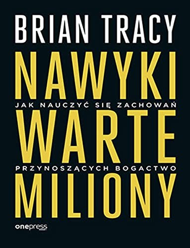 Nawyki warte miliony. Jak nauczyc sie zachowan przynoszacych bogactwo - Brian Tracy