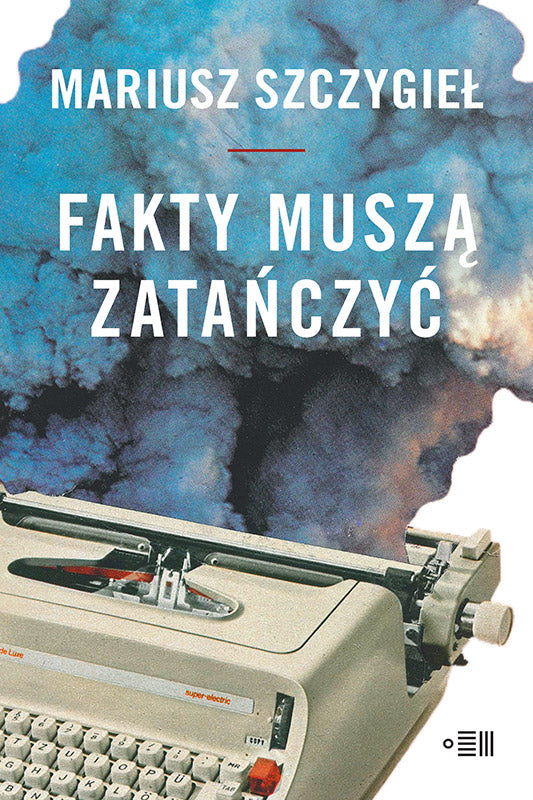 Fakty muszą zatańczyć - Mariusz Szczygiel
