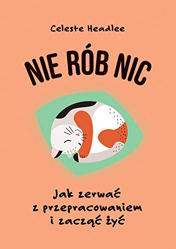 Nie rĂlb nic. Jak zerwaÄ z przepracowaniem i zaczÄÄ ĹzyÄ - Celeste Headlee [KSIÄĹťKA] - Celeste Headlee