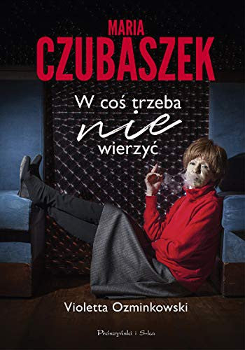 Maria Czubaszek. W cos trzeba nie wierzyc - Violetta Ozminkowski