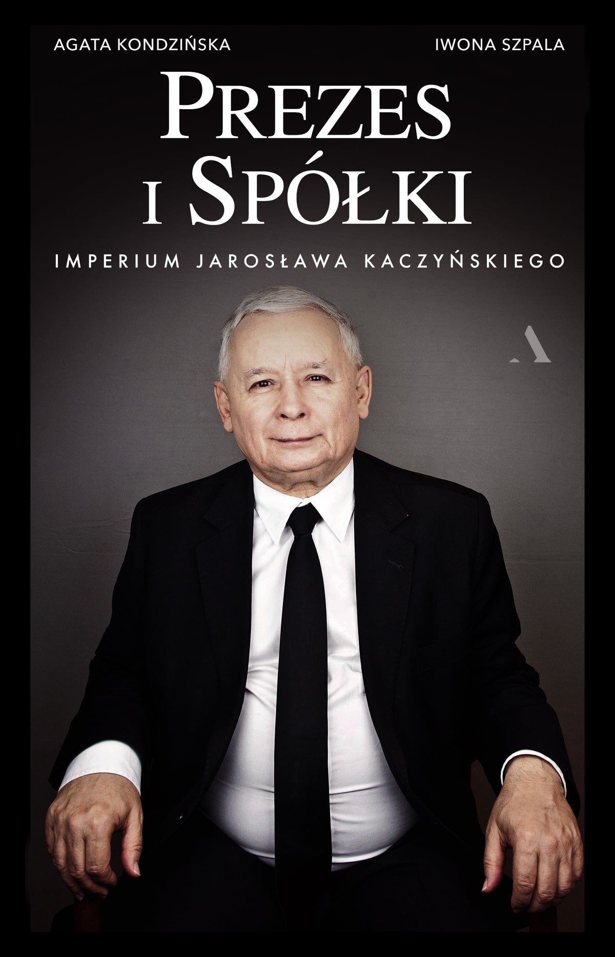 Prezes i Spółki. Imperium Jarosława Kaczyńskiego - Iwona Szpala, Agata Kondzinska