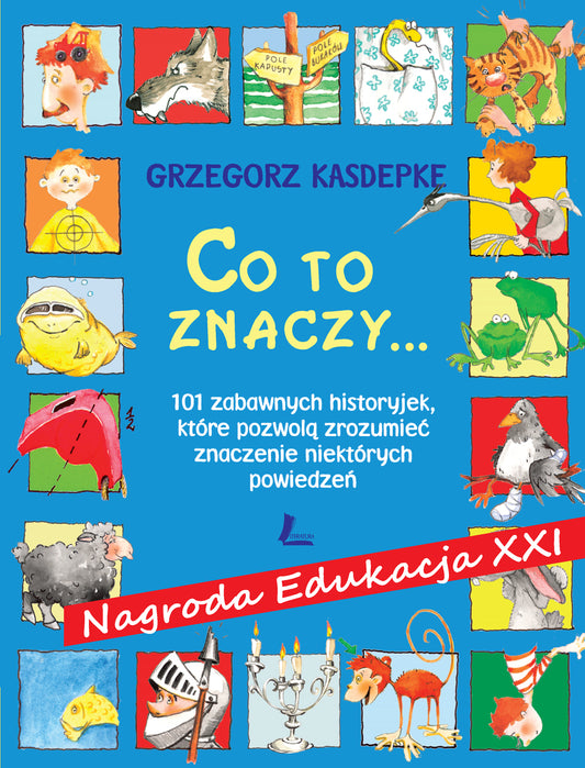 CO TO ZNACZY... 101 zabawnych historyjek, które pozwolą zrozumieć znaczenie niektórych powiedzeń - Grzegorz Kasdepke
